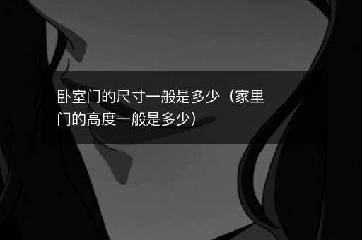 卧室门的尺寸一般是多少（家里门的高度一般是多少）