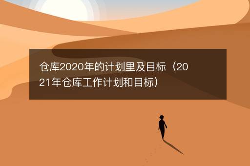 仓库2020年的计划里及目标（2021年仓库工作计划和目标）