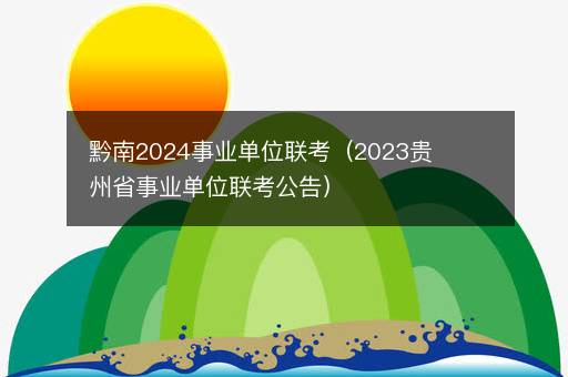 <i><strong>黔南2024事业单位联考（2023贵州省事业单位联考公告）</strong></i>