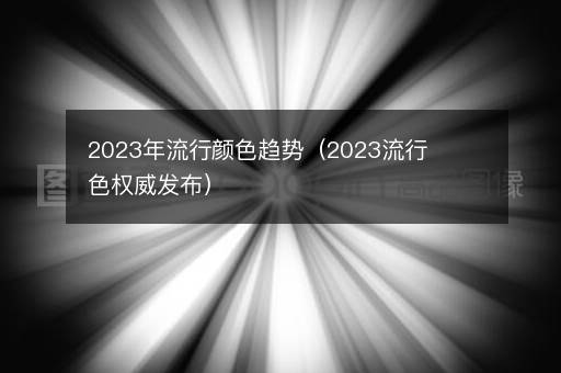 <i><strong>2023年流行颜色趋势（2023流行色权威发布）</strong></i>
