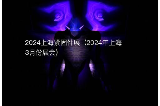 <i><strong>2024上海紧固件展（2024年上海3月份展会）</strong></i>
