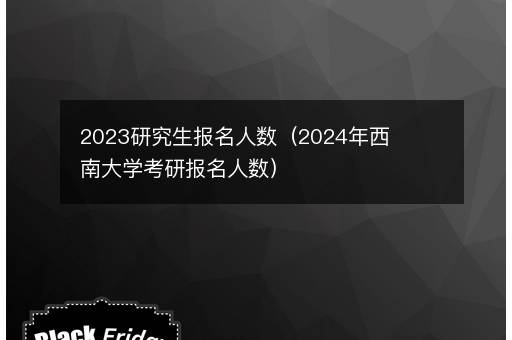 <i><strong>2023研究生报名人数（2024年西南大学考研报名人数）</strong></i>
