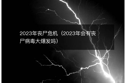 <i><strong>2023年丧尸危机（2023年会有丧尸病毒大爆发吗）</strong></i>