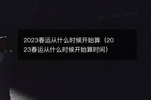 2023春运从什么时候开始算（2023春运从什么时候开始算时间）