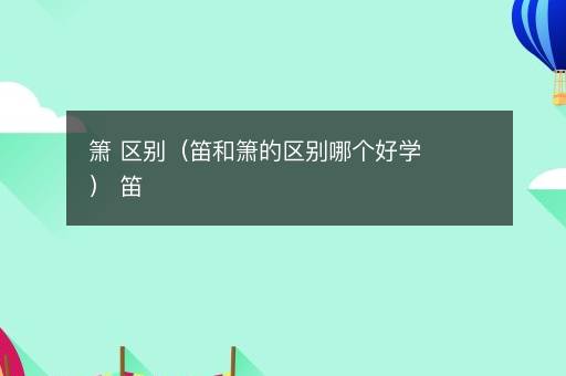 箫 区别（笛和箫的区别哪个好学） 笛