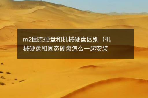 m2固态硬盘和机械硬盘区别（机械硬盘和固态硬盘怎么一起安装）
