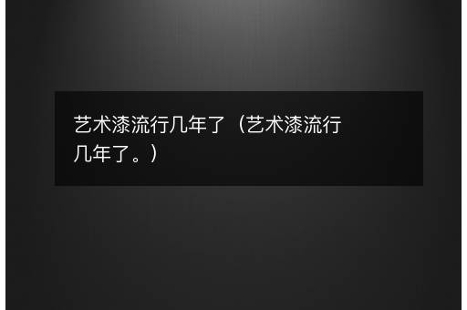 艺术漆流行几年了（艺术漆流行几年了。）