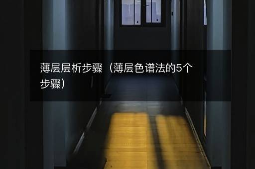 薄层层析步骤（薄层色谱法的5个步骤）