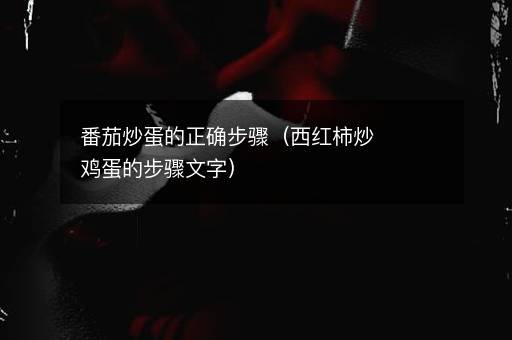 番茄炒蛋的正确步骤（西红柿炒鸡蛋的步骤文字）