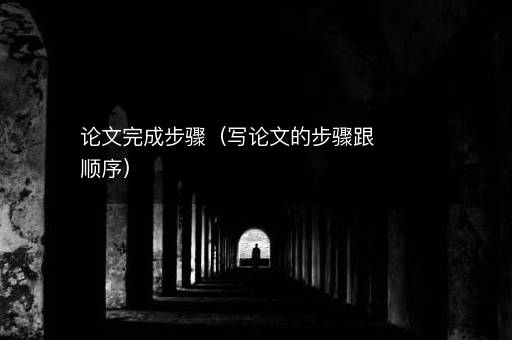 <i><strong>论文完成步骤（写论文的步骤跟顺序）</strong></i>
