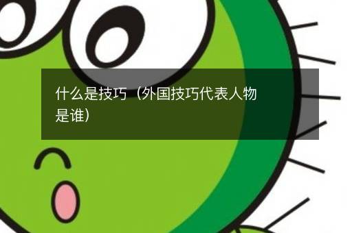<i><strong>什么是技巧（外国技巧代表人物是谁）</strong></i>