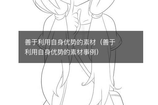 善于利用自身优势的素材（善于利用自身优势的素材事例）