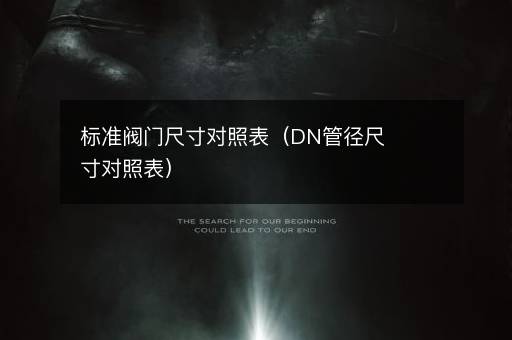 标准阀门尺寸对照表（DN管径尺寸对照表）