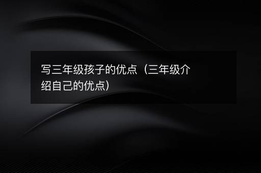 <i><strong>写三年级孩子的优点（三年级介绍自己的优点）</strong></i>