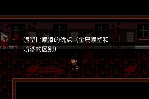 喷塑比喷漆的优点（金属喷塑和喷漆的区别）