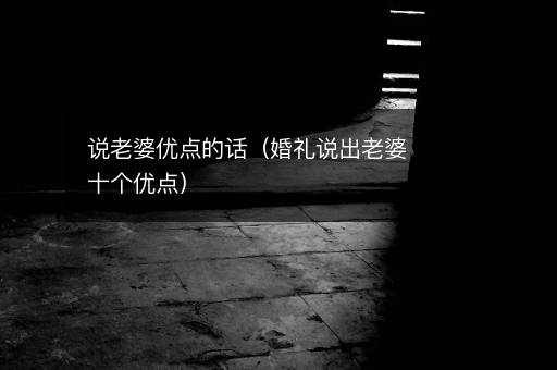 <i><strong>说老婆优点的话（婚礼说出老婆十个优点）</strong></i>