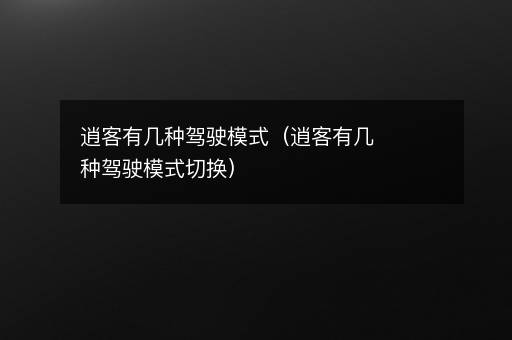逍客有几种驾驶模式（逍客有几种驾驶模式切换）